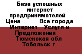 База успешных интернет предпринимателей › Цена ­ 600 - Все города Интернет » Услуги и Предложения   . Тюменская обл.,Тобольск г.